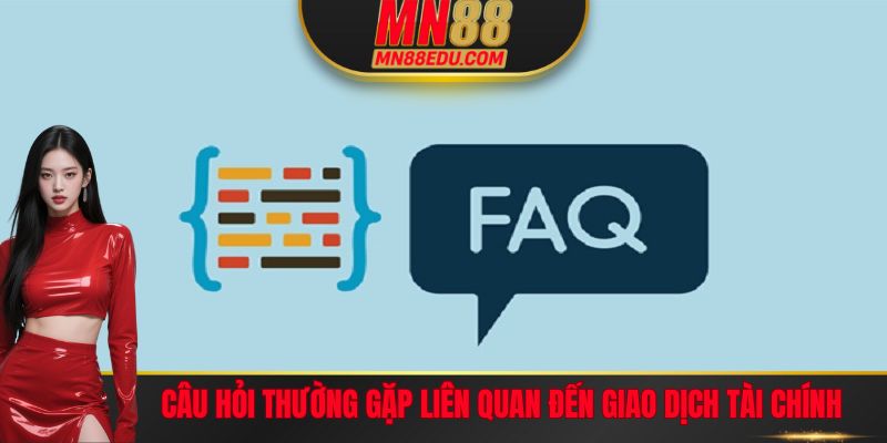 Câu hỏi thường gặp MN88 về các giao dịch nạp rút trên hệ thống