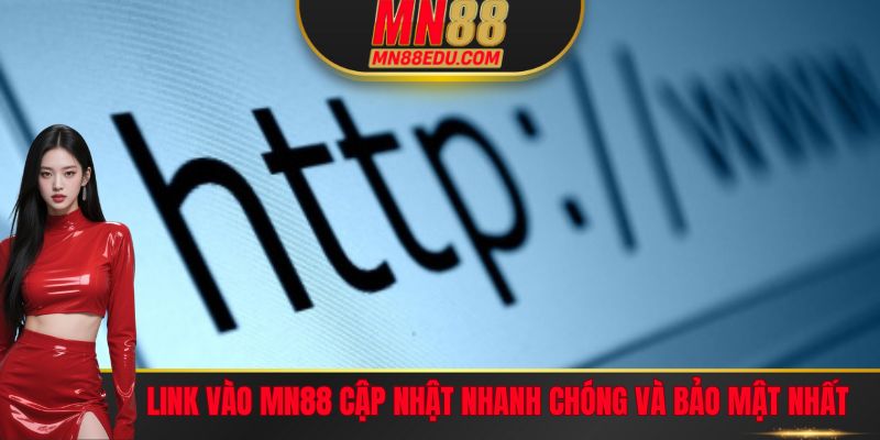 Link Vào MN88 Cập Nhật Nhanh Chóng Và Bảo Mật Nhất Hiện Nay